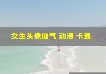 女生头像仙气 动漫 卡通